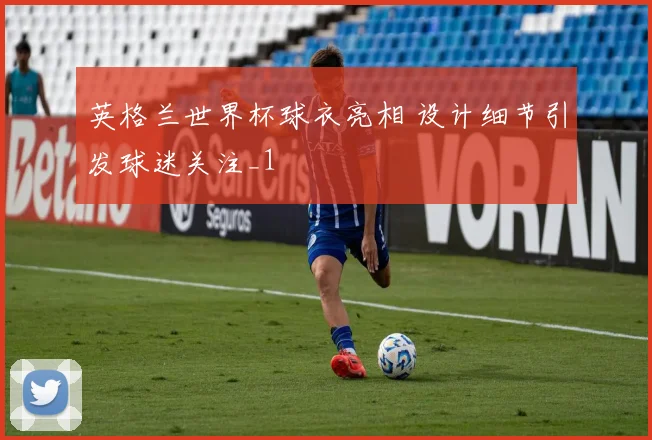 英格兰世界杯球衣亮相 设计细节引发球迷关注_1
