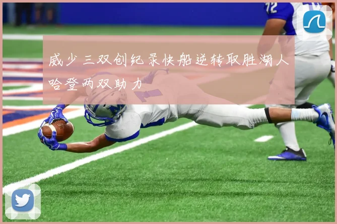 威少三双创纪录快船逆转取胜湖人哈登两双助力