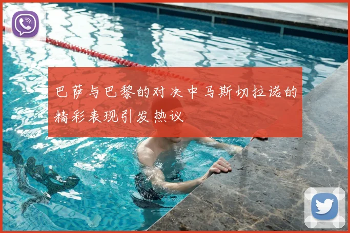 巴萨与巴黎的对决中马斯切拉诺的精彩表现引发热议