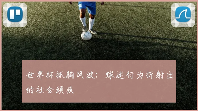 世界杯抓胸风波：球迷行为折射出的社会顽疾