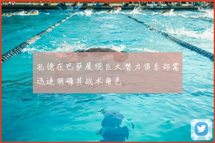 孔德在巴萨展现巨大潜力俱乐部需迅速明确其战术角色