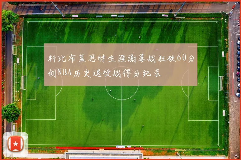 科比布莱恩特生涯谢幕战狂砍60分创NBA历史退役战得分纪录