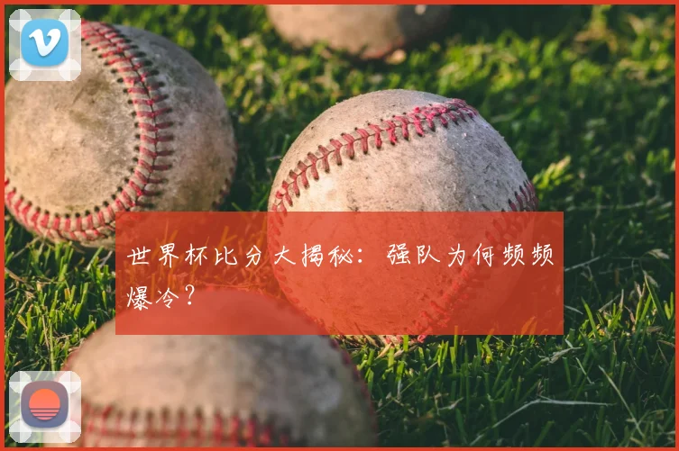 世界杯比分大揭秘:强队为何频频爆冷?