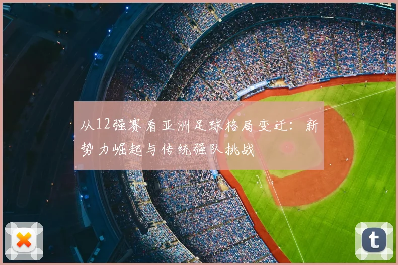 从12强赛看亚洲足球格局变迁：新势力崛起与传统强队挑战
