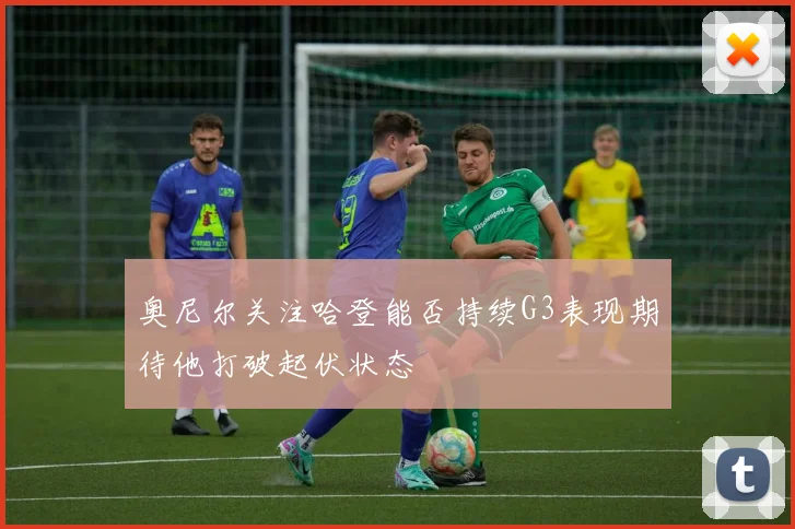 奥尼尔关注哈登能否持续G3表现期待他打破起伏状态