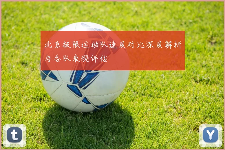 北京极限运动队速度对比深度解析与各队表现评估