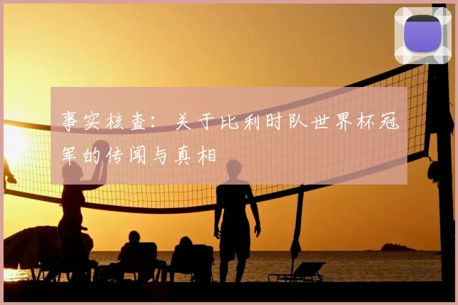 事实核查:关于比利时队世界杯冠军的传闻与真相