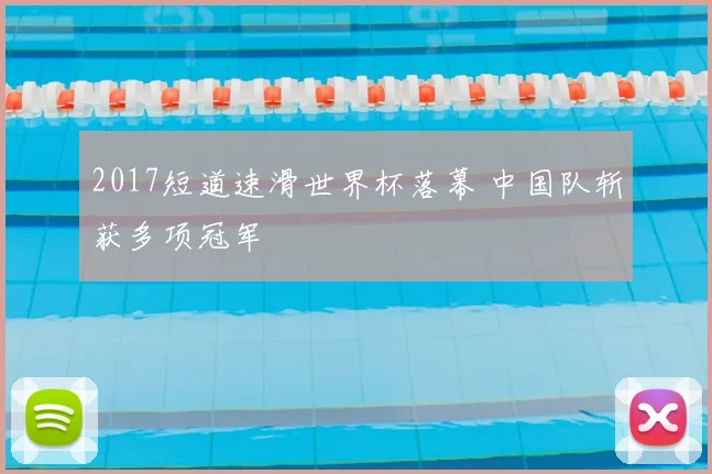 2017短道速滑世界杯落幕 中国队斩获多项冠军