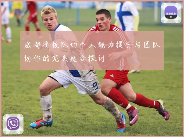 成都滑板队的个人能力提升与团队协作的完美结合探讨