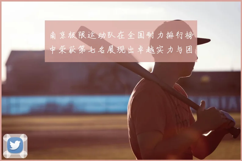 南京极限运动队在全国耐力排行榜中荣获第七名展现出卓越实力与团队精神