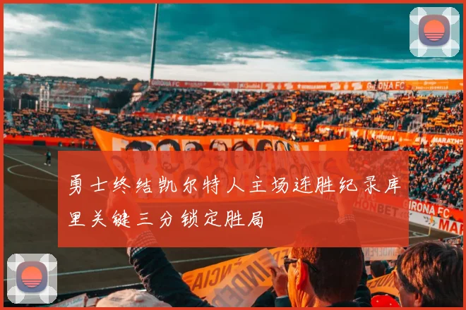 勇士终结凯尔特人主场连胜纪录库里关键三分锁定胜局