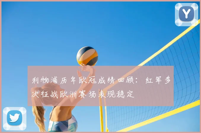 利物浦历年欧冠成绩回顾：红军多次征战欧洲赛场表现稳定