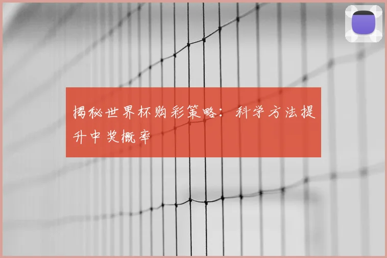 揭秘世界杯购彩策略：科学方法提升中奖概率