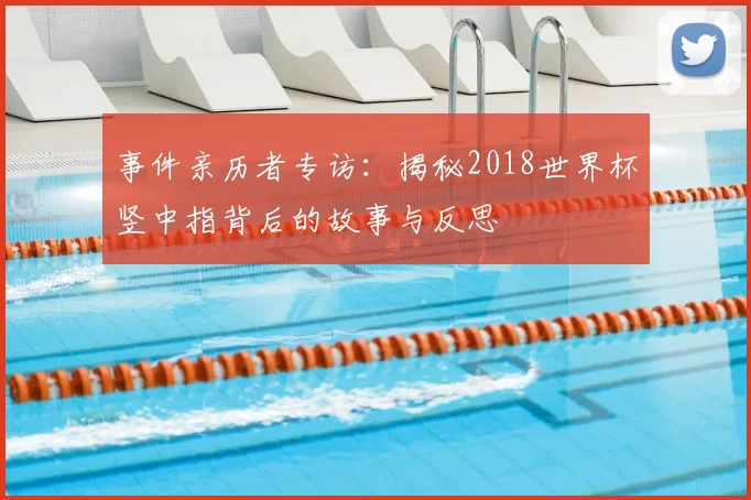 事件亲历者专访：揭秘2018世界杯竖中指背后的故事与反思