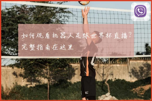 如何观看机器人足球世界杯直播？完整指南在这里