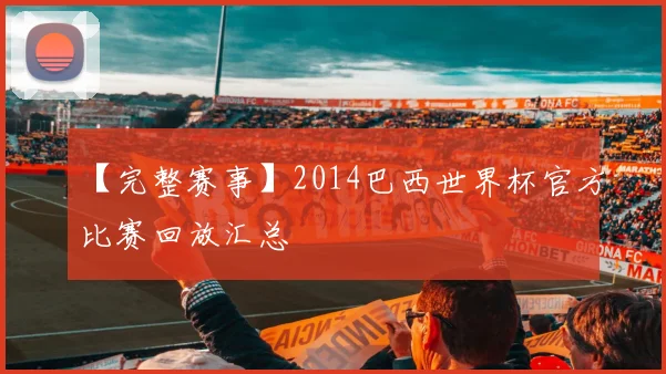 【完整赛事】2014巴西世界杯官方比赛回放汇总
