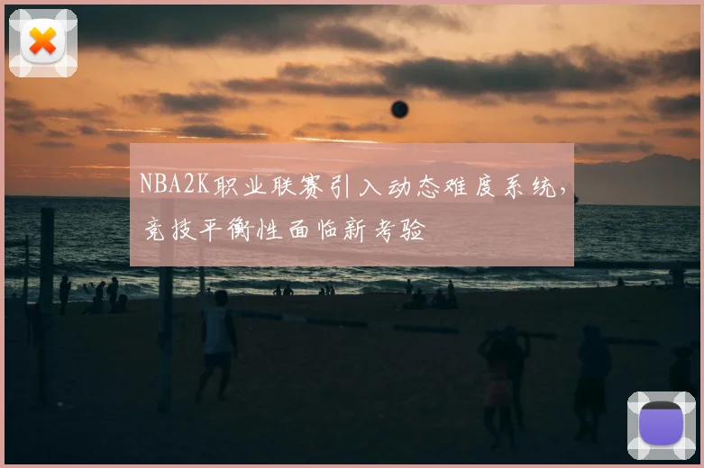 NBA2K职业联赛引入动态难度系统，竞技平衡性面临新考验