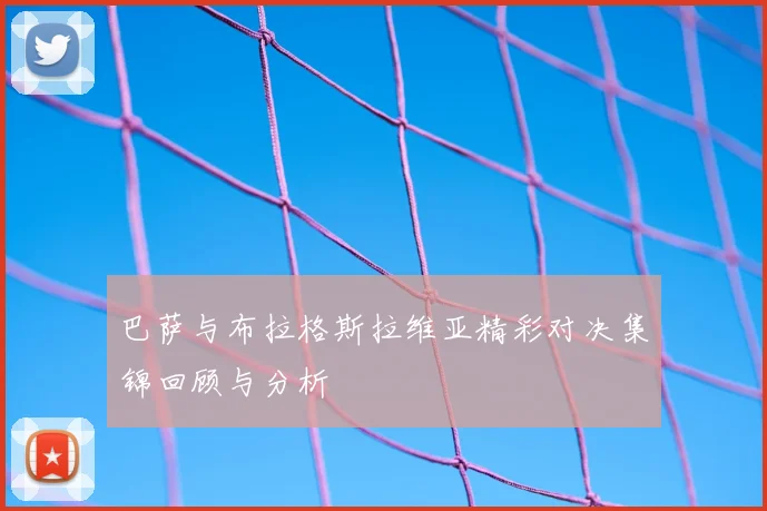 巴萨与布拉格斯拉维亚精彩对决集锦回顾与分析