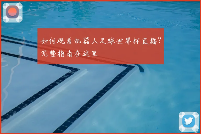 如何观看机器人足球世界杯直播？完整指南在这里