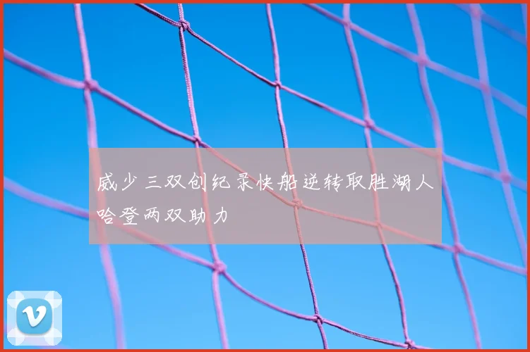 威少三双创纪录快船逆转取胜湖人哈登两双助力