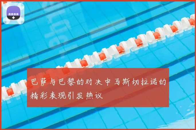巴萨与巴黎的对决中马斯切拉诺的精彩表现引发热议