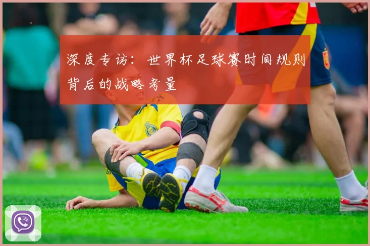 深度专访：世界杯足球赛时间规则背后的战略考量