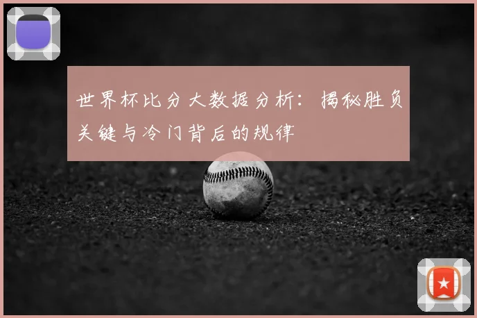 世界杯比分大数据分析：揭秘胜负关键与冷门背后的规律