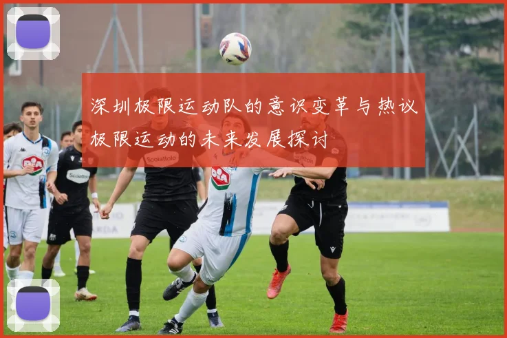 深圳极限运动队的意识变革与热议极限运动的未来发展探讨