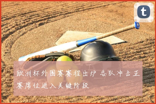 欧洲杯外围赛赛程出炉 各队冲击正赛席位进入关键阶段
