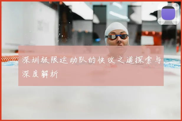 深圳极限运动队的快攻之道探索与深度解析