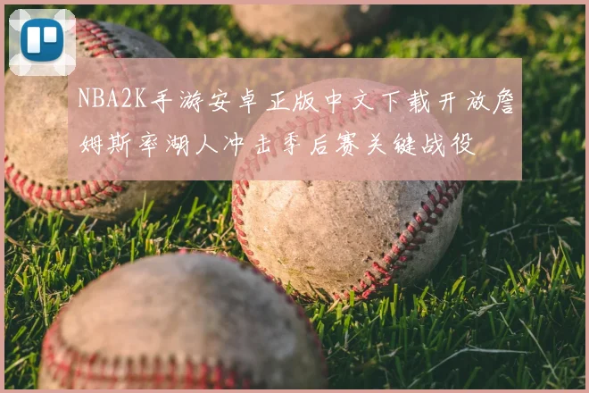 NBA2K手游安卓正版中文下载开放詹姆斯率湖人冲击季后赛关键战役