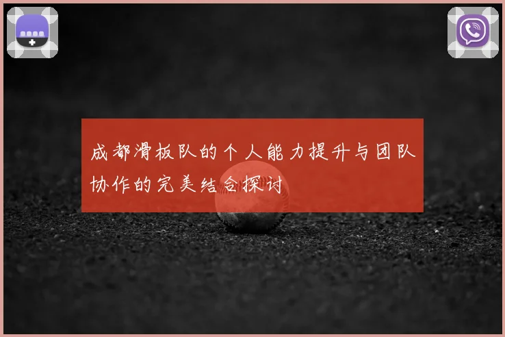 成都滑板队的个人能力提升与团队协作的完美结合探讨