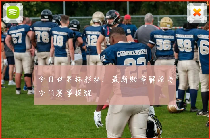 今日世界杯彩经：最新赔率解读与冷门赛事提醒