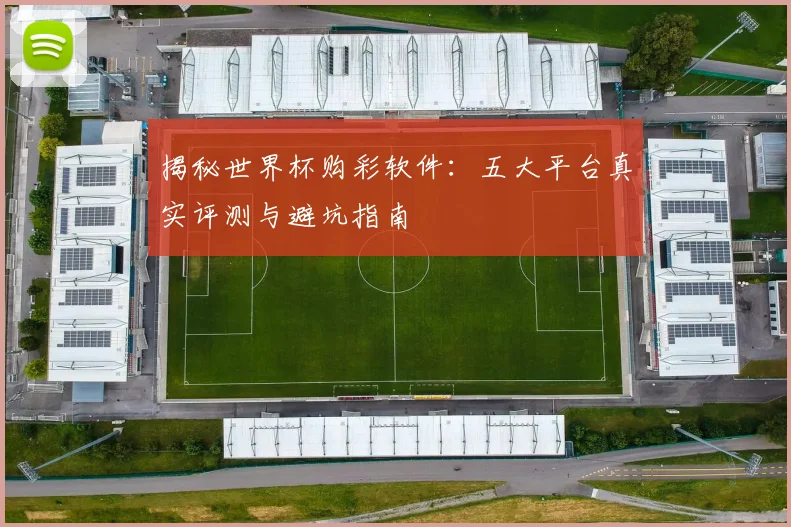 揭秘世界杯购彩软件：五大平台真实评测与避坑指南