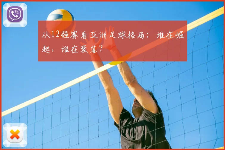从12强赛看亚洲足球格局：谁在崛起，谁在衰落？