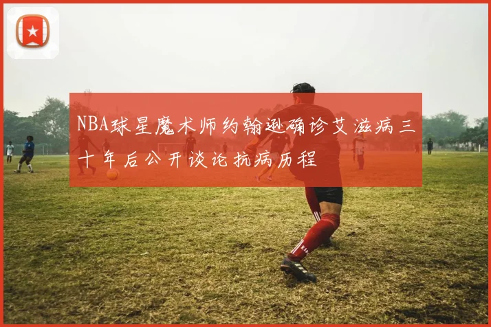 NBA球星魔术师约翰逊确诊艾滋病三十年后公开谈论抗病历程