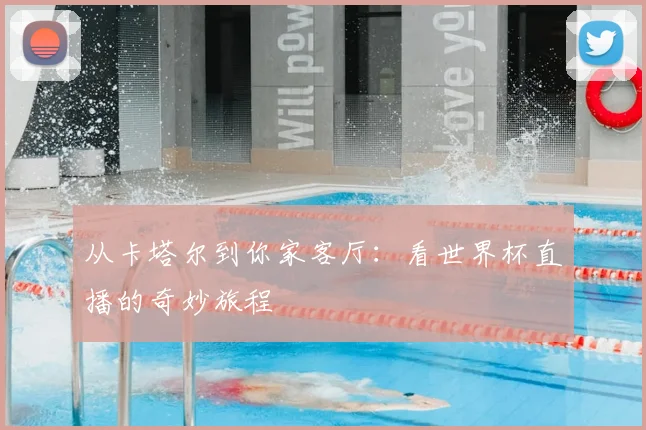 从卡塔尔到你家客厅：看世界杯直播的奇妙旅程