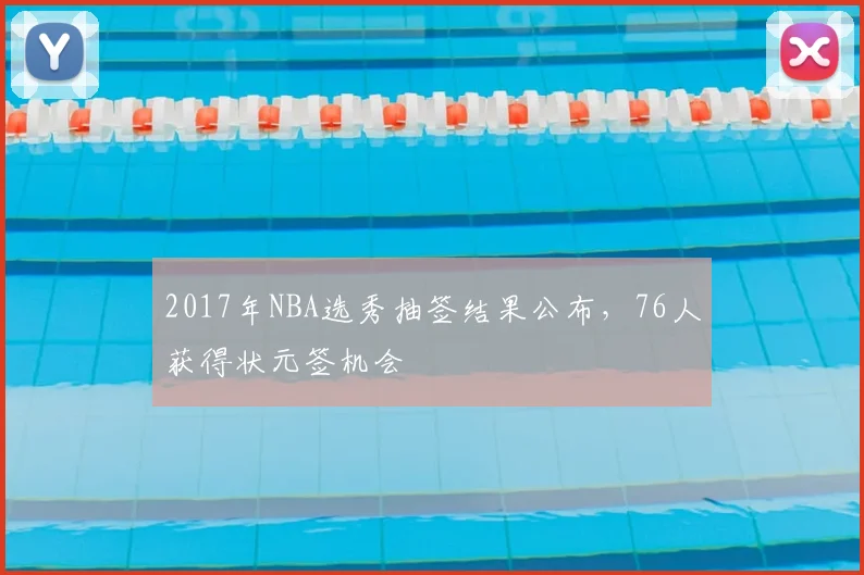 2017年NBA选秀抽签结果公布,76人获得状元签机会