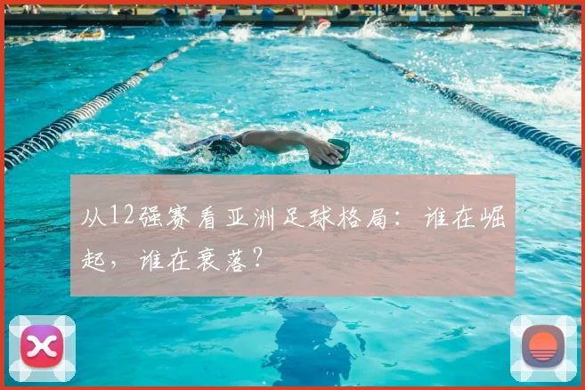 从12强赛看亚洲足球格局：谁在崛起，谁在衰落？