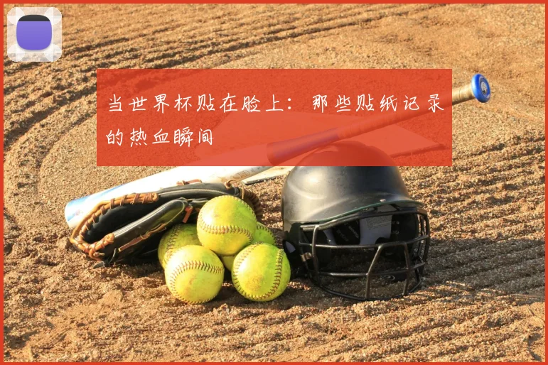 当世界杯贴在脸上：那些贴纸记录的热血瞬间