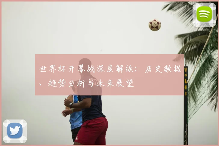 世界杯开幕战深度解读：历史数据、趋势分析与未来展望
