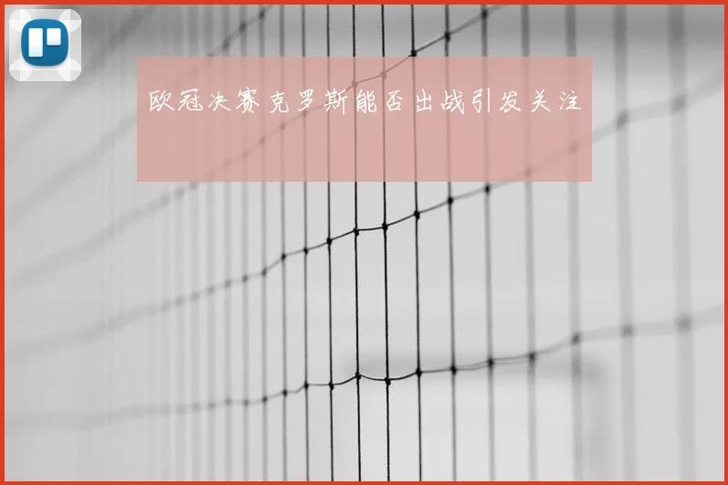 欧冠决赛克罗斯能否出战引发关注
