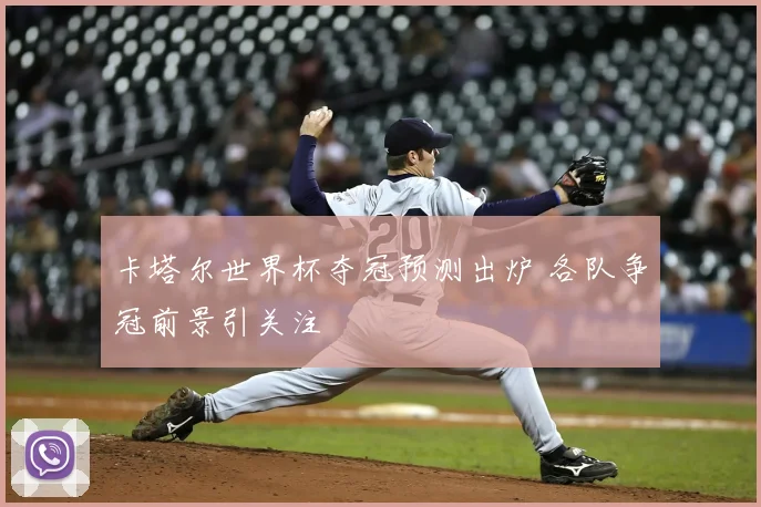 卡塔尔世界杯夺冠预测出炉 各队争冠前景引关注