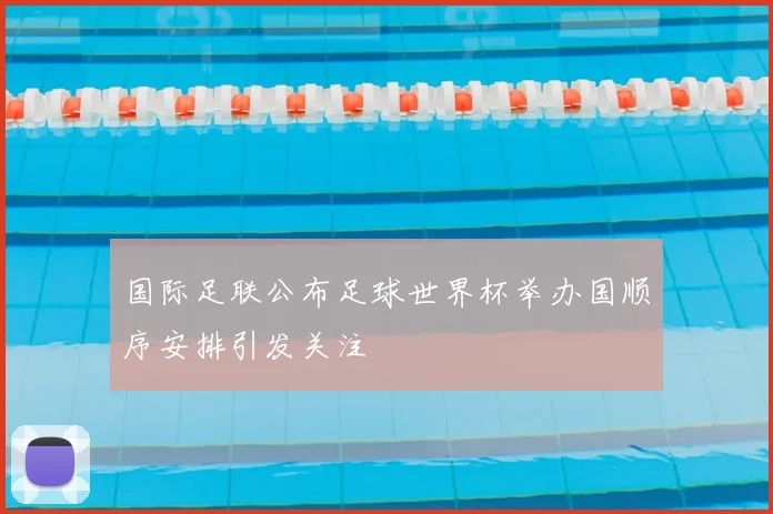 国际足联公布足球世界杯举办国顺序安排引发关注
