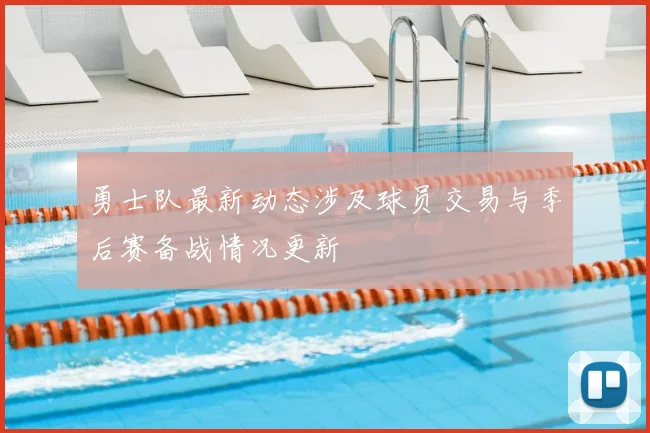 勇士队最新动态涉及球员交易与季后赛备战情况更新