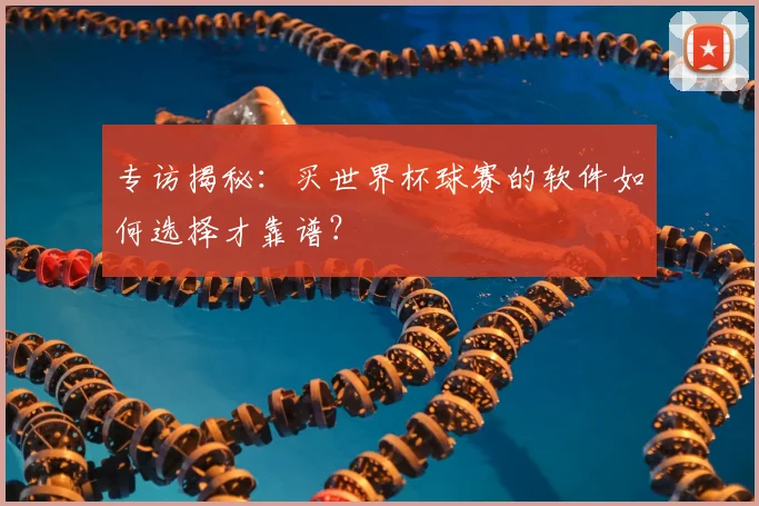 专访揭秘：买世界杯球赛的软件如何选择才靠谱？