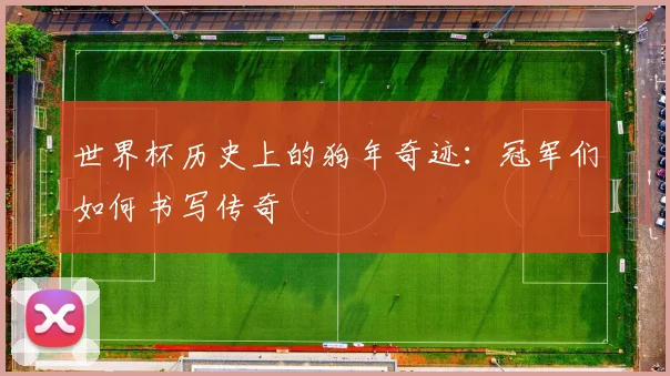 世界杯历史上的狗年奇迹：冠军们如何书写传奇